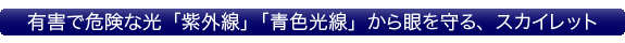 有害で危険な光「紫外線」「青色光線」から眼を守る、スカイレット